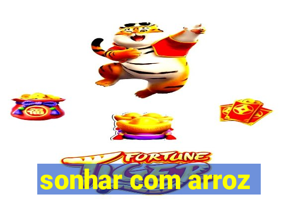 sonhar com arroz